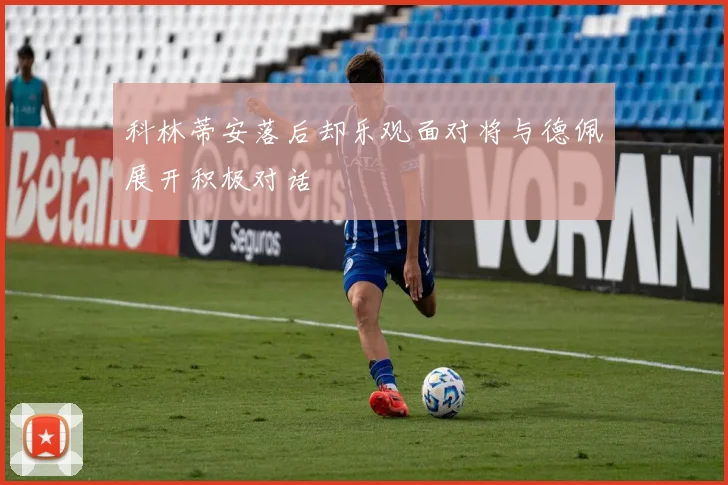 科林蒂安落后却乐观面对将与德佩展开积极对话