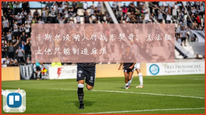 卡斯尔谈湖人对战东契奇：无法阻止他只能制造麻烦