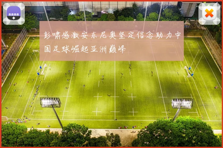 彭啸感激安东尼奥坚定信念助力中国足球崛起亚洲巅峰