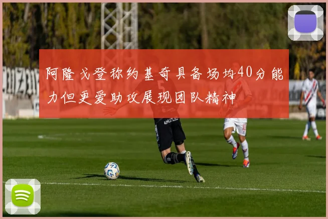 阿隆戈登称约基奇具备场均40分能力但更爱助攻展现团队精神