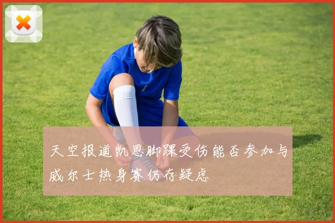 天空报道凯恩脚踝受伤能否参加与威尔士热身赛仍存疑虑