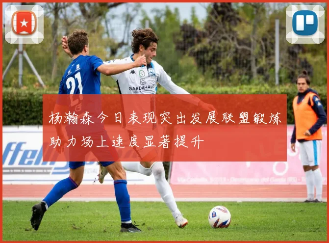 杨瀚森今日表现突出发展联盟锻炼助力场上速度显著提升