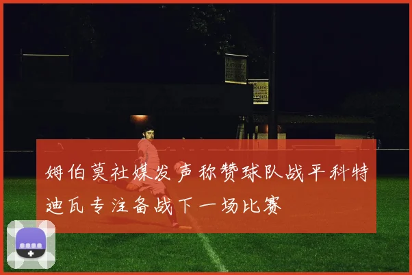 姆伯莫社媒发声称赞球队战平科特迪瓦专注备战下一场比赛