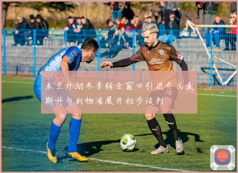 米兰计划冬季转会窗口引进乔戈麦斯并与利物浦展开初步谈判