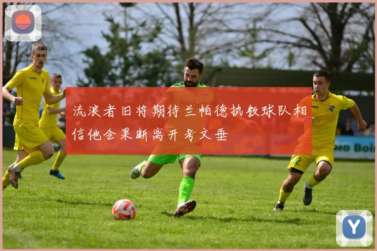 流浪者旧将期待兰帕德执教球队相信他会果断离开考文垂