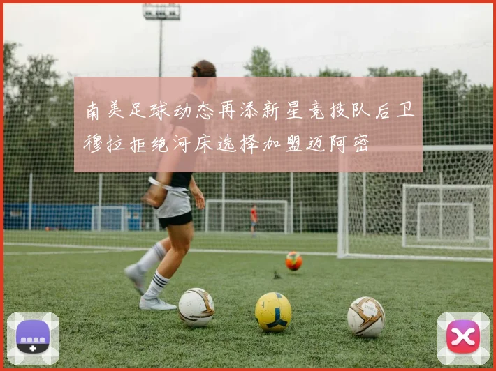 南美足球动态再添新星竞技队后卫穆拉拒绝河床选择加盟迈阿密