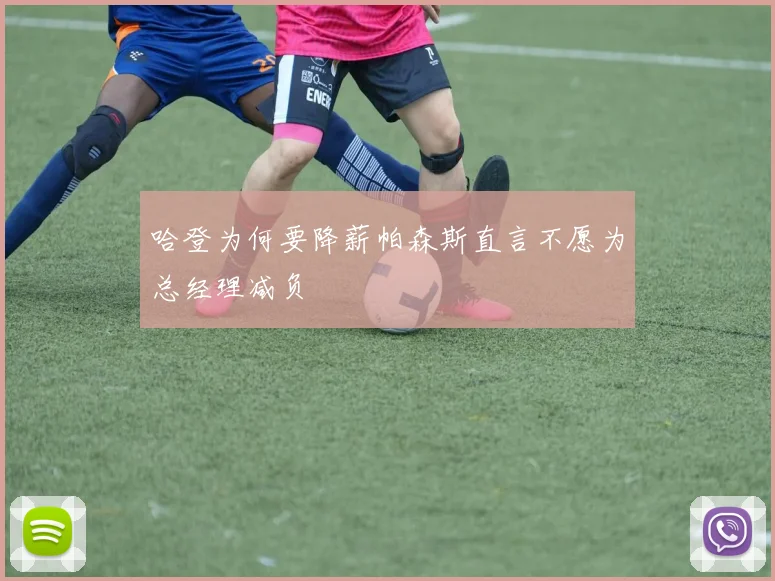 哈登为何要降薪帕森斯直言不愿为总经理减负