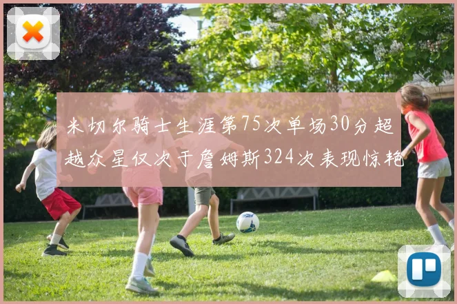 米切尔骑士生涯第75次单场30分超越众星仅次于詹姆斯324次表现惊艳