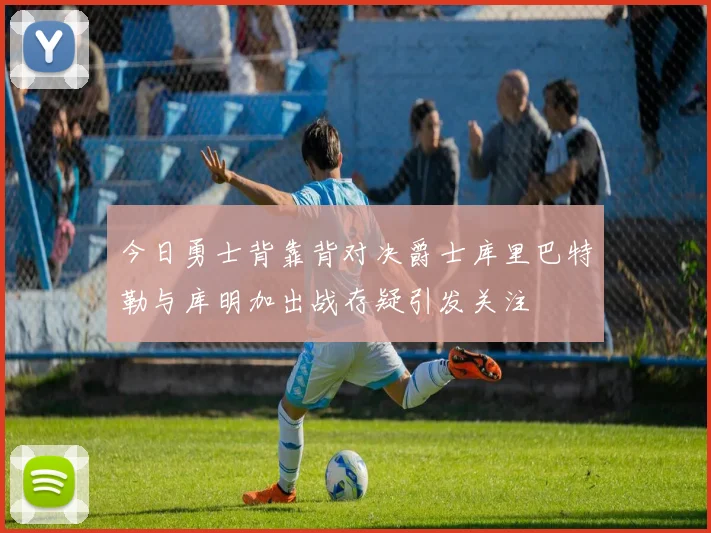 今日勇士背靠背对决爵士库里巴特勒与库明加出战存疑引发关注