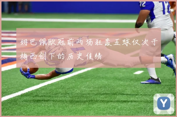 姆巴佩欧冠前两场狂轰五球仅次于梅西创下的历史佳绩