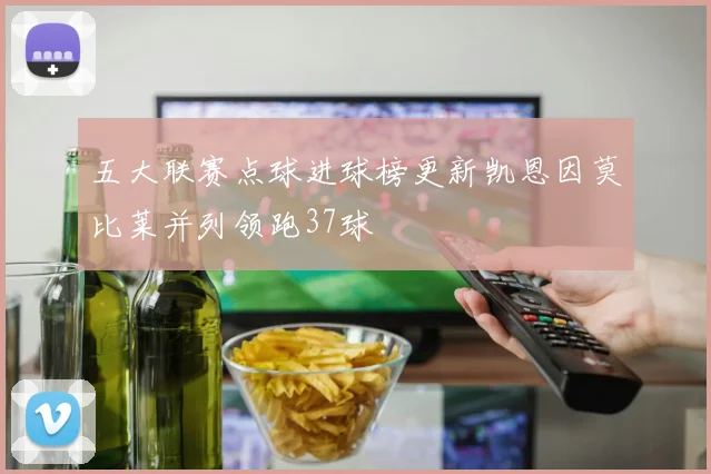 五大联赛点球进球榜更新凯恩因莫比莱并列领跑37球