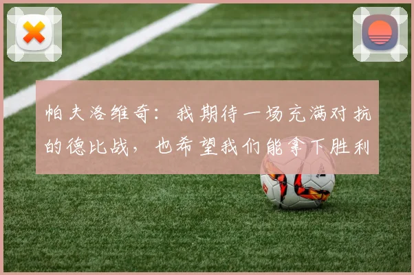 帕夫洛维奇：我期待一场充满对抗的德比战，也希望我们能拿下胜利