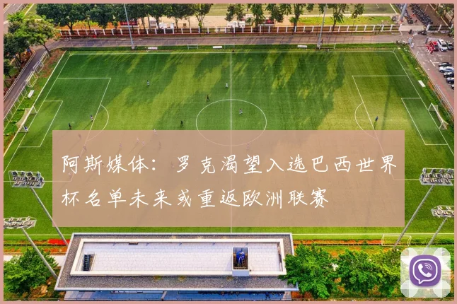 阿斯媒体：罗克渴望入选巴西世界杯名单未来或重返欧洲联赛