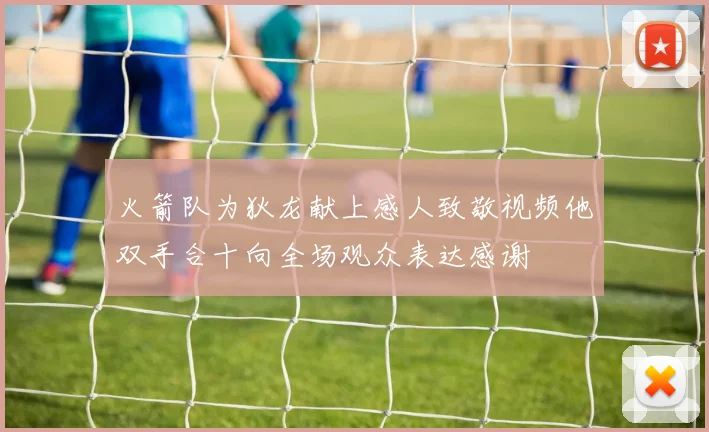 火箭队为狄龙献上感人致敬视频他双手合十向全场观众表达感谢