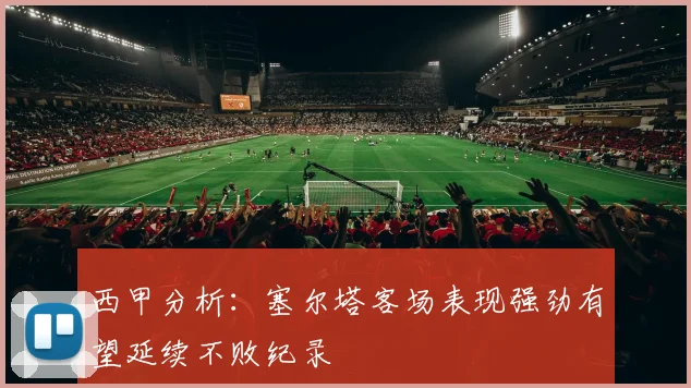西甲分析：塞尔塔客场表现强劲有望延续不败纪录