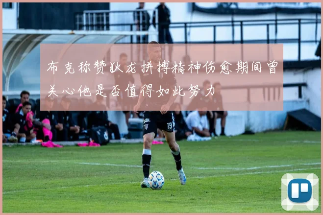 布克称赞狄龙拼搏精神伤愈期间曾关心他是否值得如此努力