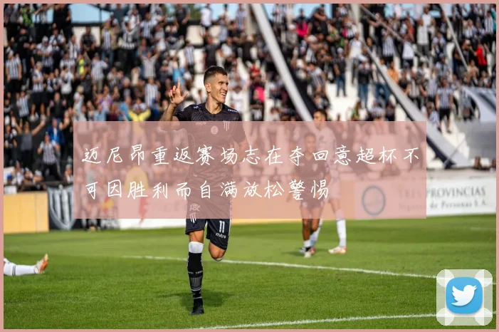 迈尼昂重返赛场志在夺回意超杯不可因胜利而自满放松警惕